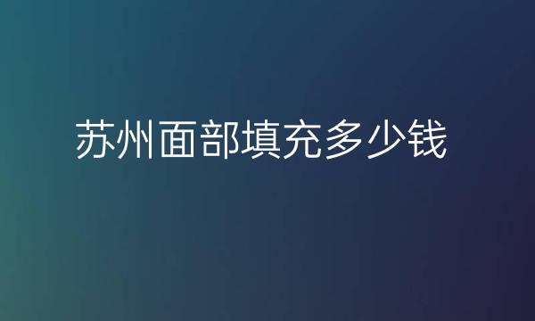 苏州面部填充整形医院哪家好?面部填充多少钱