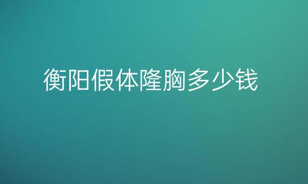 衡阳假体隆胸整形医院哪家好?医院排名前3参考