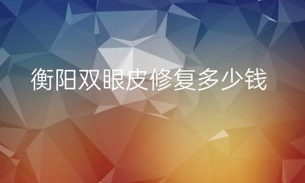 衡阳双眼皮修复整形医院哪家好?医院排名前3名单一览