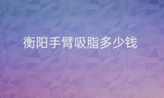 衡阳手臂吸脂哪家医院比较好?医院名单