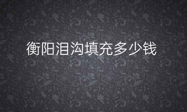 衡阳泪沟填充哪家医院比较好?美莱实力名单