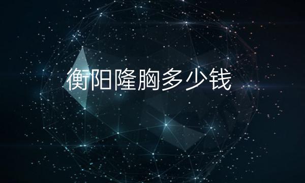 衡阳隆胸整形医院哪家好?医院排行揭晓