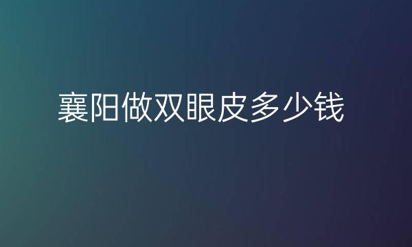 襄阳做双眼皮整形医院哪家好?医院名单!