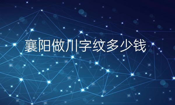 襄阳做川字纹哪家医院比较好?价格一览