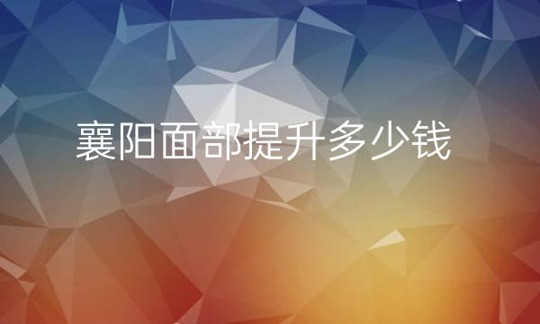 襄阳面部提升整形医院哪家好?医院排名前10名单一览