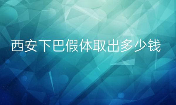 西安下巴假体取出医院排名前7!热门上榜