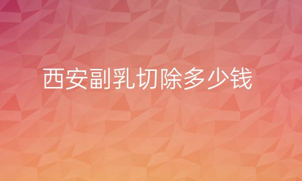 西安副乳切除整形医院哪家好?前五名单超全整理