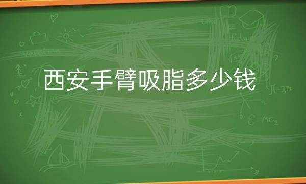 西安手臂吸脂整形医院哪家好?医院排名前10名单一览