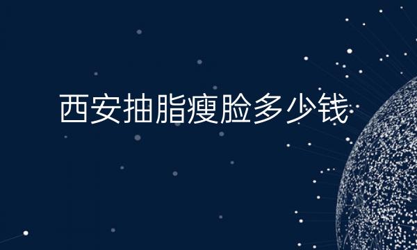 西安抽脂瘦脸医院排名!前10有叶子、艺星等