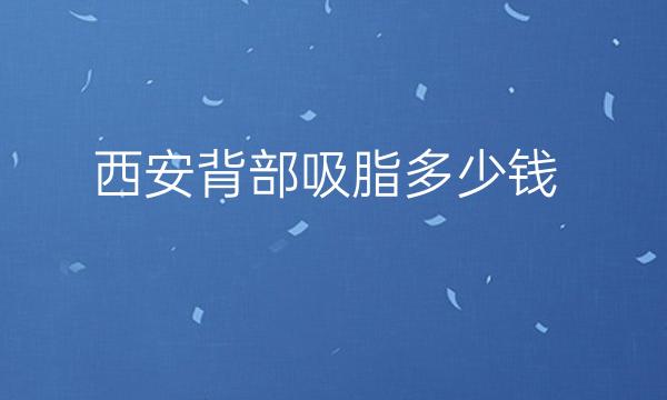 西安背部吸脂整形医院哪家好?画美、叶子都在榜上