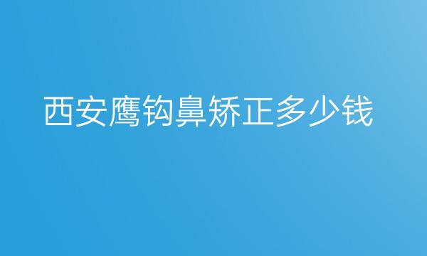 西安鹰钩鼻矫正整形医院哪家好