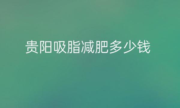 贵阳吸脂减肥整形医院哪家好?医院分享!