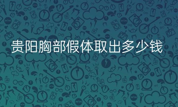 贵阳胸部假体取出医院排名前两家!重磅新出