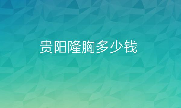 贵阳隆胸整形医院哪家好?医院名单