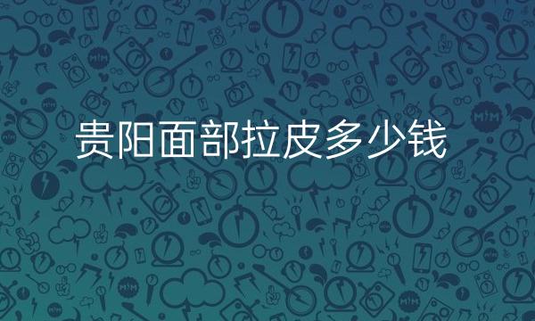 贵阳面部拉皮整形医院哪家好?有这些医院!