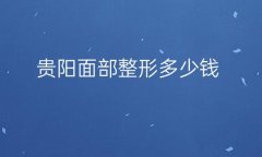 贵阳面部整形医院哪家好?这几家医院上榜