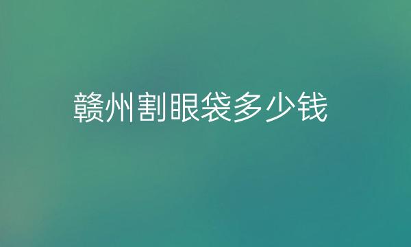 赣州割眼袋整形医院哪家好?前五包括亚韩等