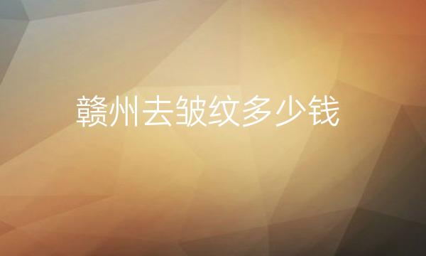 赣州去皱纹整形医院排名三强!整形价格公布