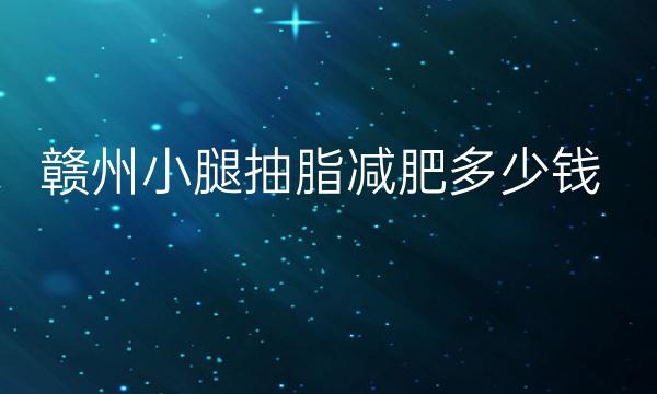 赣州小腿抽脂减肥整形医院哪家好?好医院名单