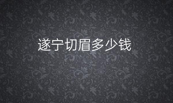 遂宁切眉哪家医院比较好?价格一览