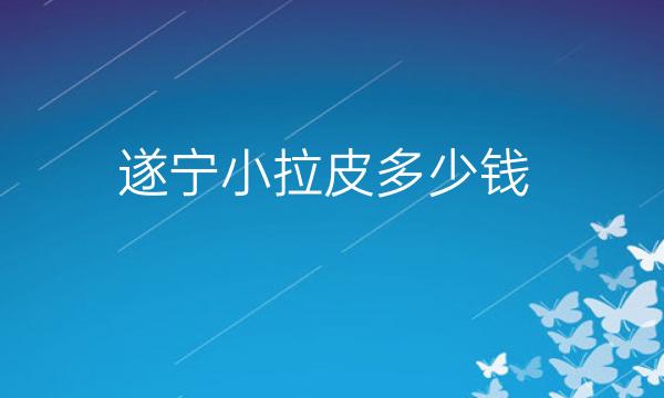 遂宁小拉皮哪家医院比较好?价格介绍