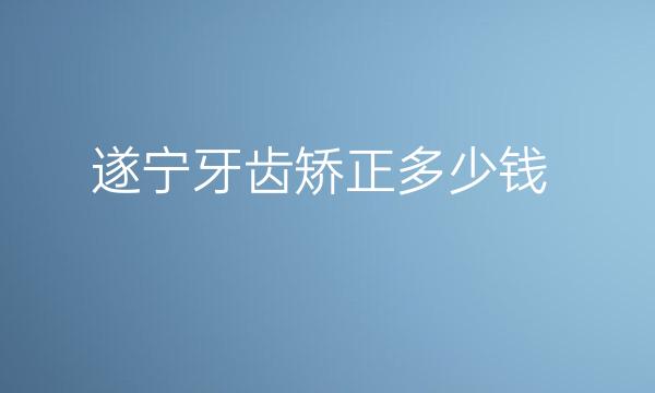 遂宁牙齿矫正哪家医院比较好?价钱揭晓!