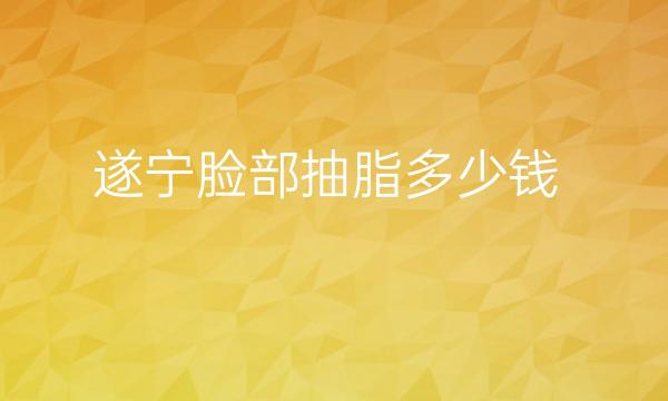 遂宁脸部抽脂哪家医院好?价格一览