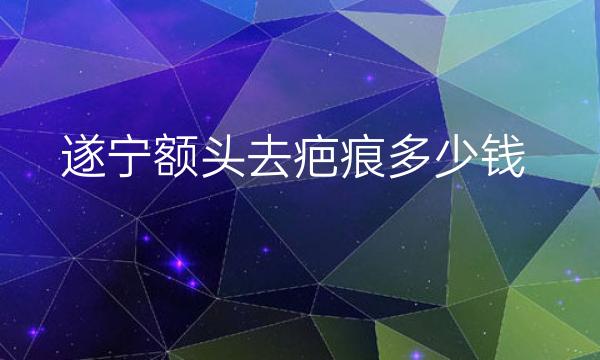 遂宁额头去疤痕哪家医院比较好?价格可以了解