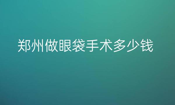 郑州做眼袋手术整形医院哪家好?医院排名前10名单一览