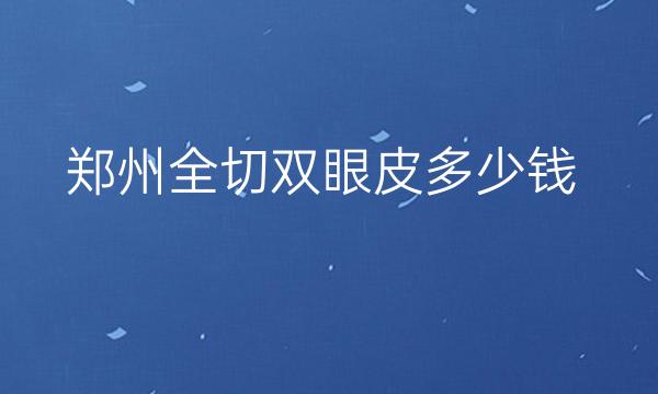 郑州全切双眼皮整形医院哪家好?医院排名前10名单一览