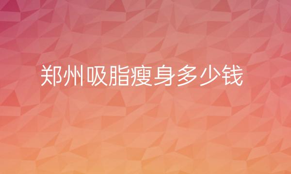 郑州吸脂瘦身整形医院哪家好?医院排名前10名单一览