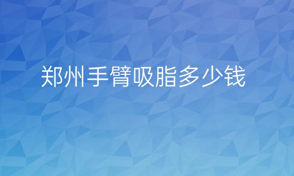 郑州手臂吸脂整形医院哪家好?医院名单
