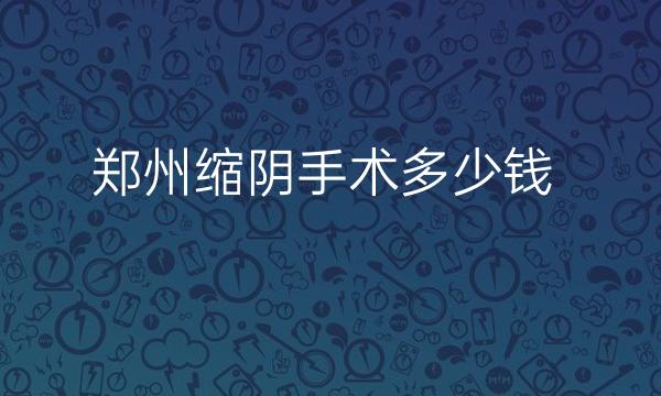 郑州缩阴手术整形医院哪家好?前十有集美、壹加壹等