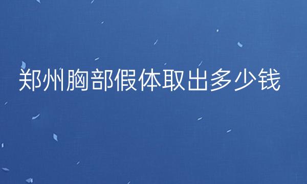 郑州胸部假体取出整形医院哪家好?医院排名前10名单一览