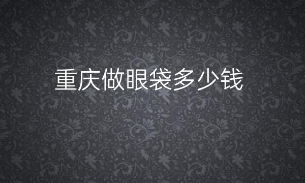 重庆做眼袋整形医院哪家好?前十医院有哪些