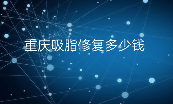 重庆吸脂修复整形医院哪家好?这个名单一定要看