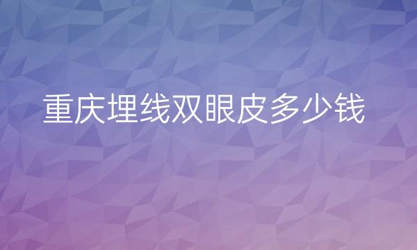 重庆埋线双眼皮整形医院哪家好?医院排名前10名单一览