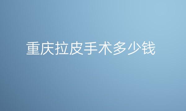 重庆拉皮手术整形医院排名,列举这几家