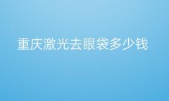 重庆激光去眼袋整形医院哪家好?医院名单!