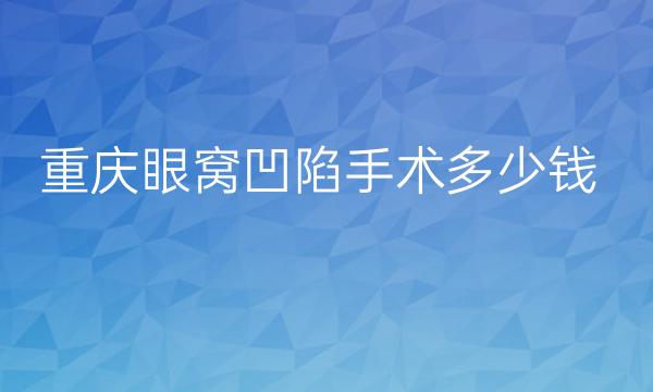 重庆眼窝凹陷手术整形医院哪家好?医院排名前5名单一览