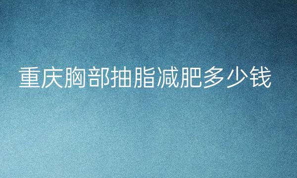 重庆胸部抽脂减肥医院名单_九强名单公布