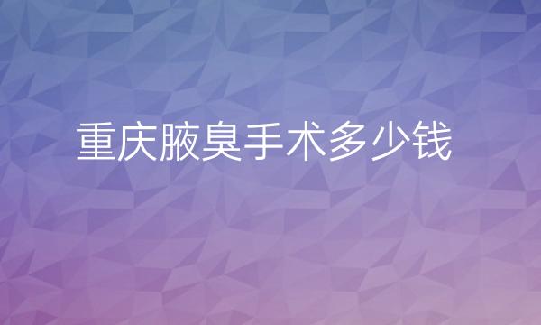 重庆腋臭手术整形医院哪家好?