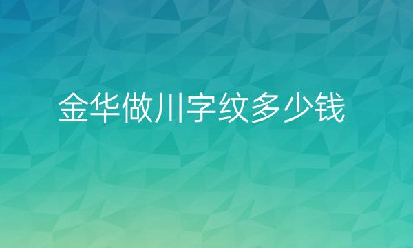 金华做川字纹整形医院哪家好?这些医院都不错