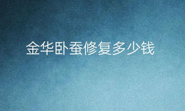 金华卧蚕修复整形医院哪家好?医院排名介绍