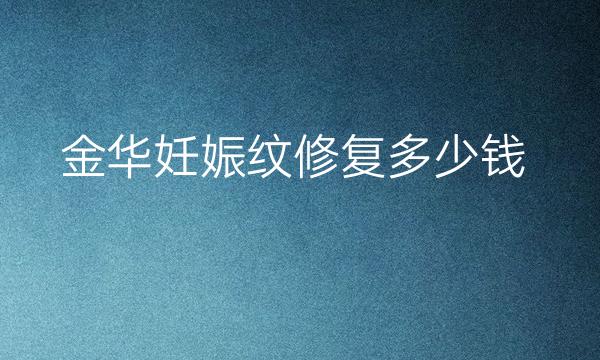 金华妊娠纹修复哪家医院比较好?价格一览