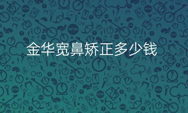 金华宽鼻矫正整形医院哪家好?医院名单