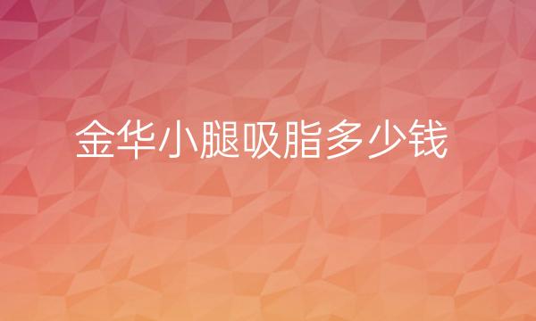 金华小腿吸脂医院口碑评选!吸脂收费价格一览