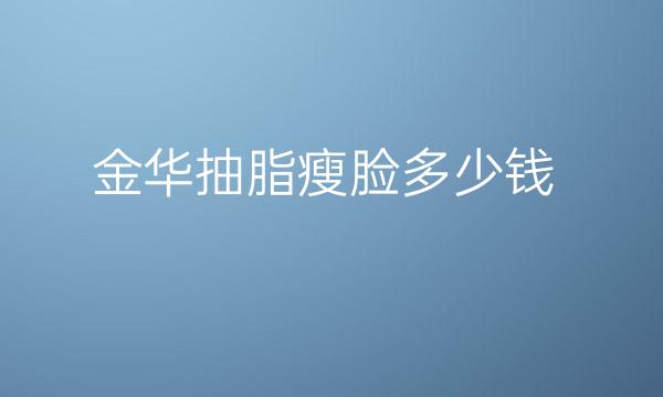 金华抽脂瘦脸整形医院哪家好?好的医院名单