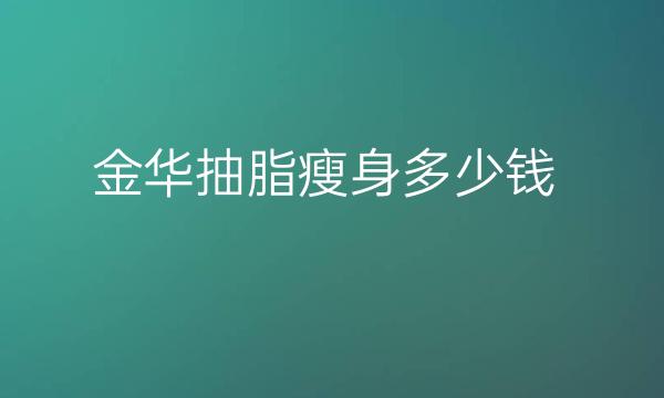 金华抽脂瘦身整形医院哪家好?医院有这些