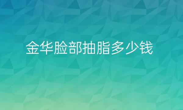 金华脸部抽脂整形医院哪家好?排名前4名单一览